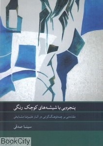 تصویر  پنجره‌يي با شيشه‌هاي كوچك رنگي (مقدمه‌يي بر چند فرهنگ‌گرايي در اثار عليرضا مشايخي)