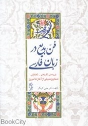 تصویر  فن بديع در زبان فارسي (بررسي تاريخي تحليلي صنايع بديعي از آغاز تا امروز)