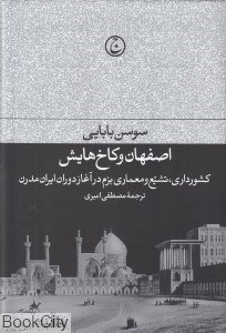 تصویر  اصفهان و كاخ‌هايش (كشورداري تشيع و معماري بزم در آغاز دوران ايران مدرن)