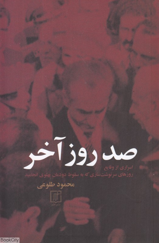 تصویر  صد روز آخر (13 آبان 22 بهمن 1357) (اسراري از وقايع روزهاي سرنوشت‌سازي كه به سقوط دودمان پهلوي انجاميد)